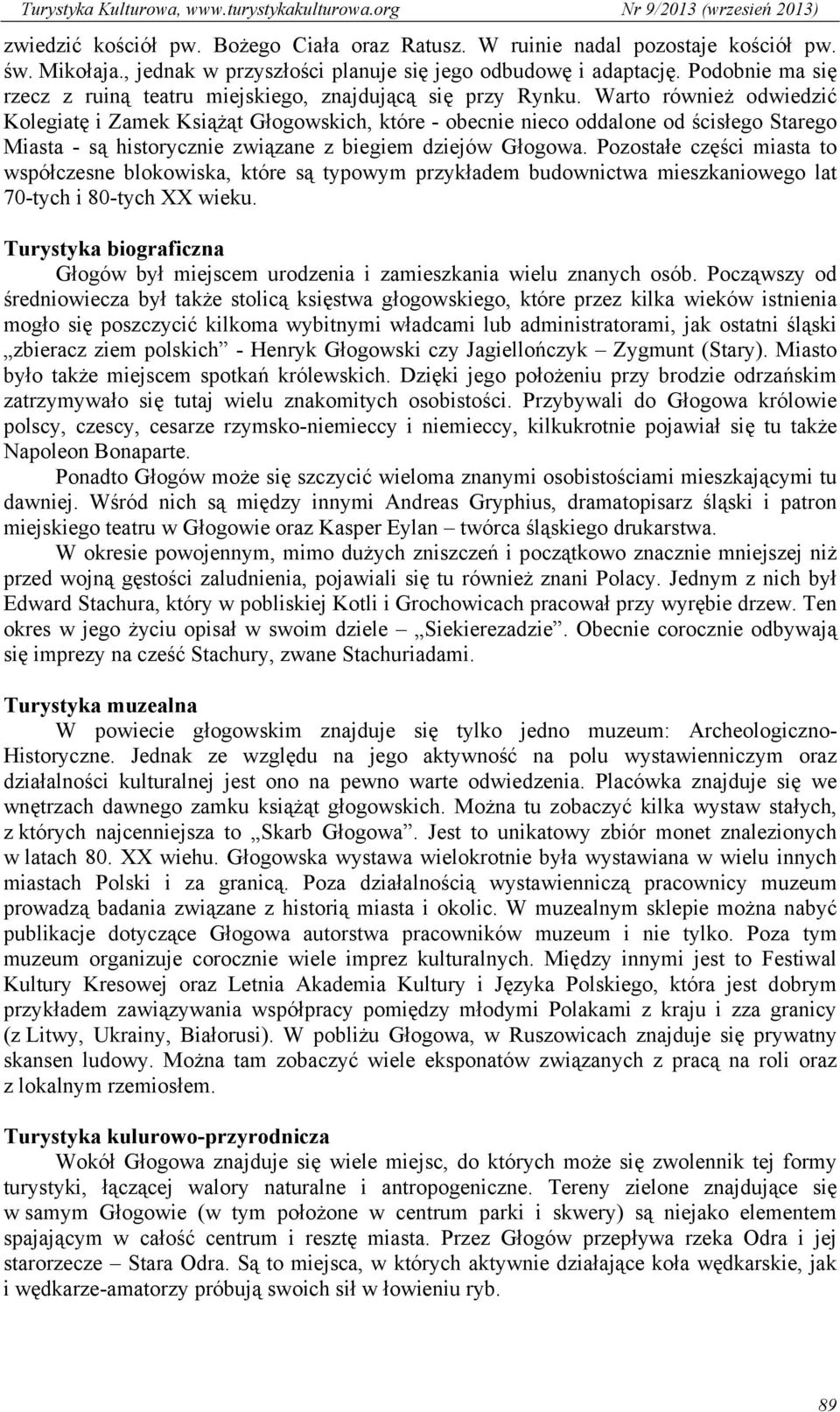 Warto również odwiedzić Kolegiatę i Zamek Książąt Głogowskich, które - obecnie nieco oddalone od ścisłego Starego Miasta - są historycznie związane z biegiem dziejów Głogowa.