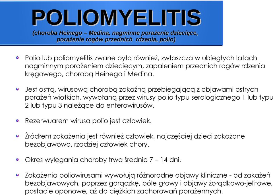 Rezerwuarem wirusa polio jest człowiek. Źródłem zakażenia jest również człowiek, najczęściej dzieci zakażone bezobjawowo, rzadziej człowiek chory.