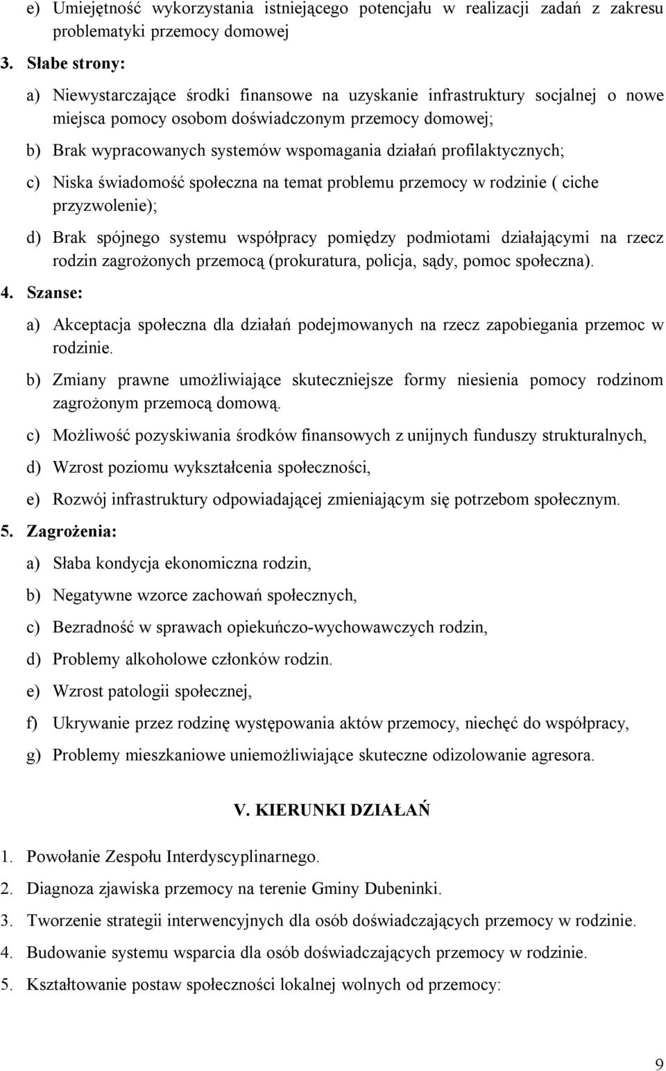 działań profilaktycznych; c) Niska świadomość społeczna na temat problemu przemocy w rodzinie ( ciche przyzwolenie); d) Brak spójnego systemu współpracy pomiędzy podmiotami działającymi na rzecz