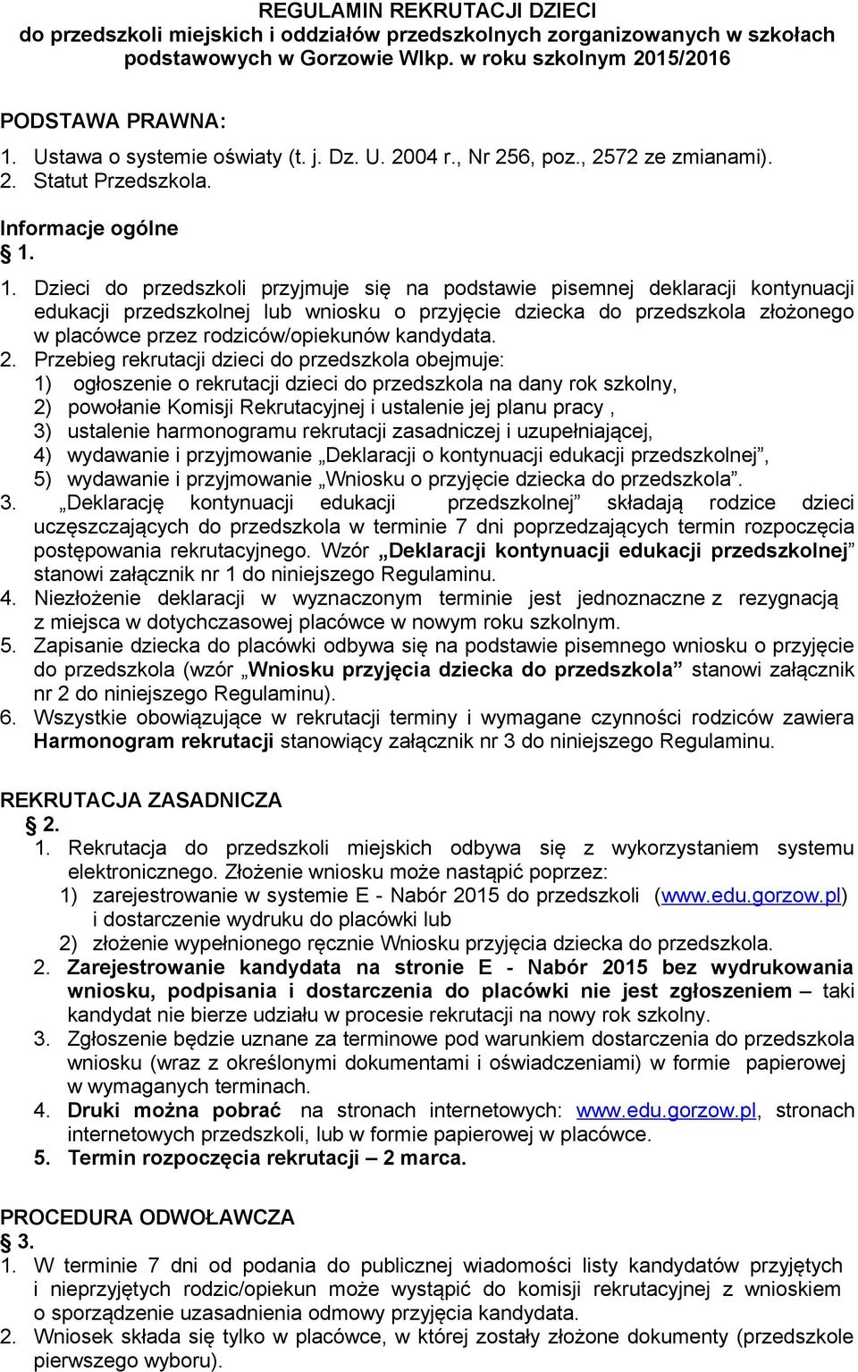 1. Dzieci do przedszkoli przyjmuje się na podstawie pisemnej deklaracji kontynuacji edukacji przedszkolnej lub wniosku o przyjęcie dziecka do przedszkola złożonego w placówce przez rodziców/opiekunów