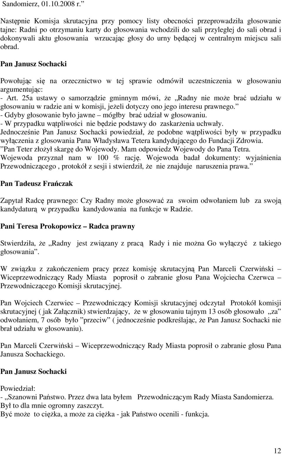 głosowania wrzucajc głosy do urny bdcej w centralnym miejscu sali obrad. Pan Janusz Sochacki Powołujc si na orzecznictwo w tej sprawie odmówił uczestniczenia w głosowaniu argumentujc: - Art.