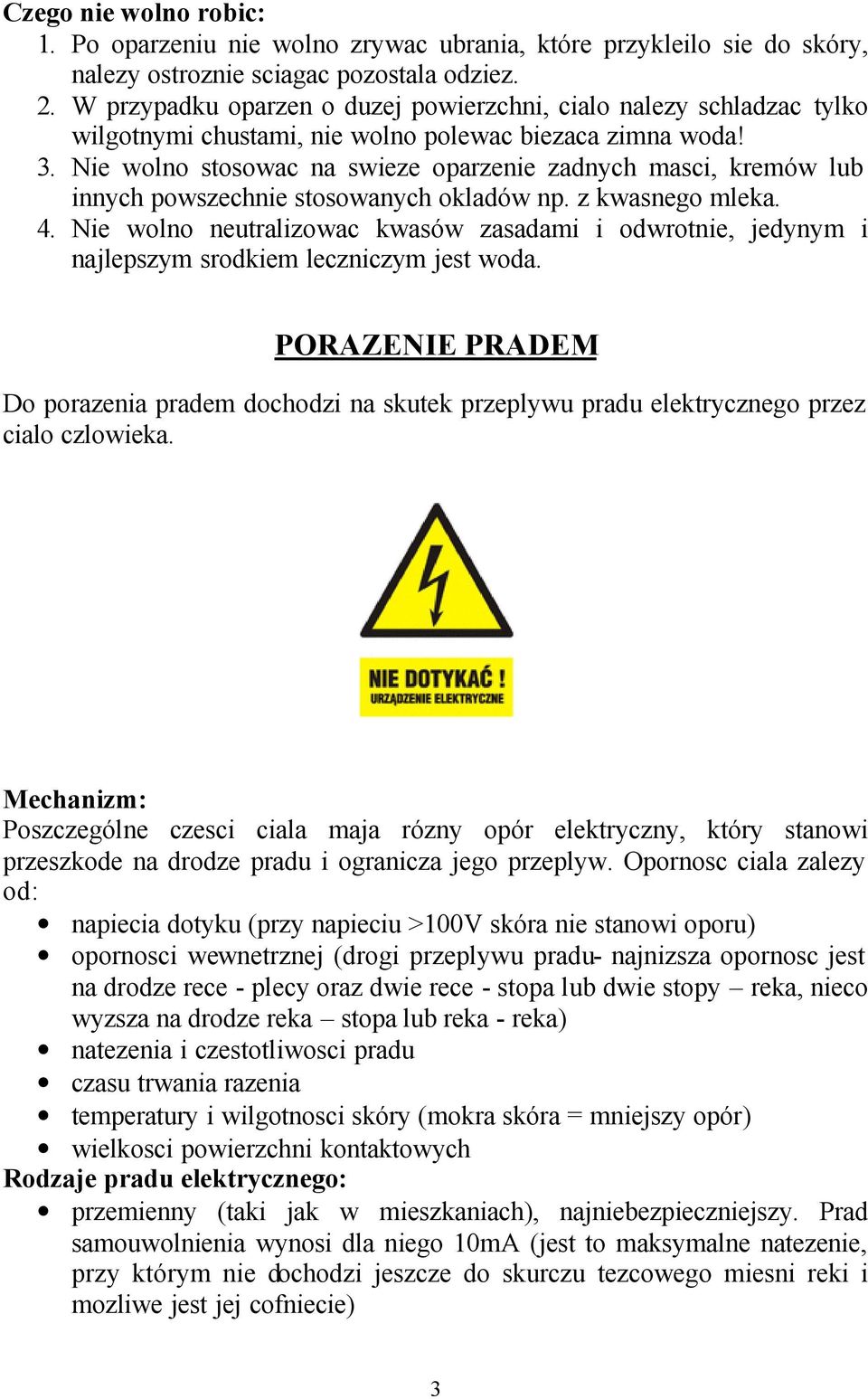 Nie wolno stosowac na swieze oparzenie zadnych masci, kremów lub innych powszechnie stosowanych okladów np. z kwasnego mleka. 4.