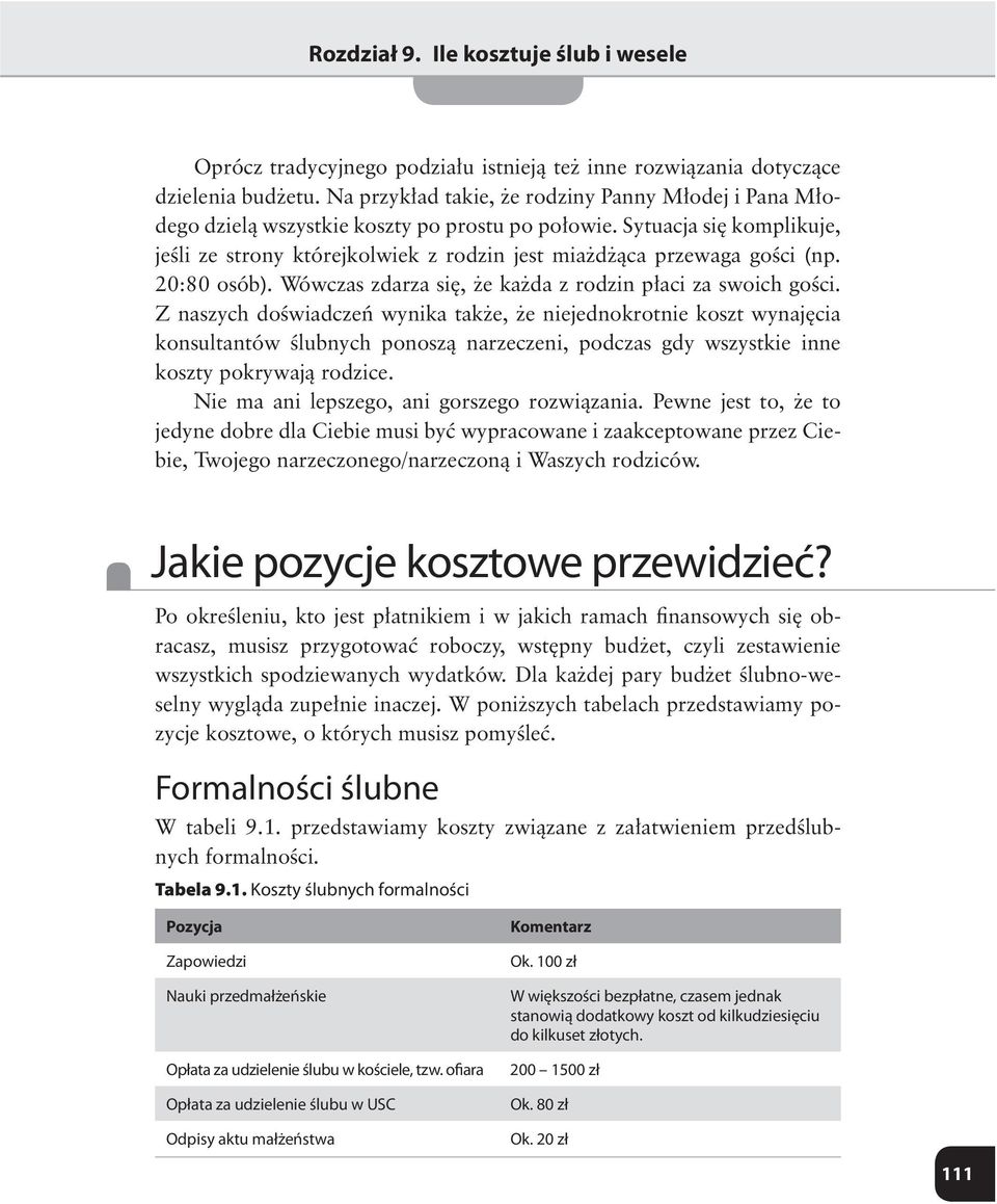 Sytuacja się komplikuje, jeśli ze strony którejkolwiek z rodzin jest miażdżąca przewaga gości (np. 20:80 osób). Wówczas zdarza się, że każda z rodzin płaci za swoich gości.