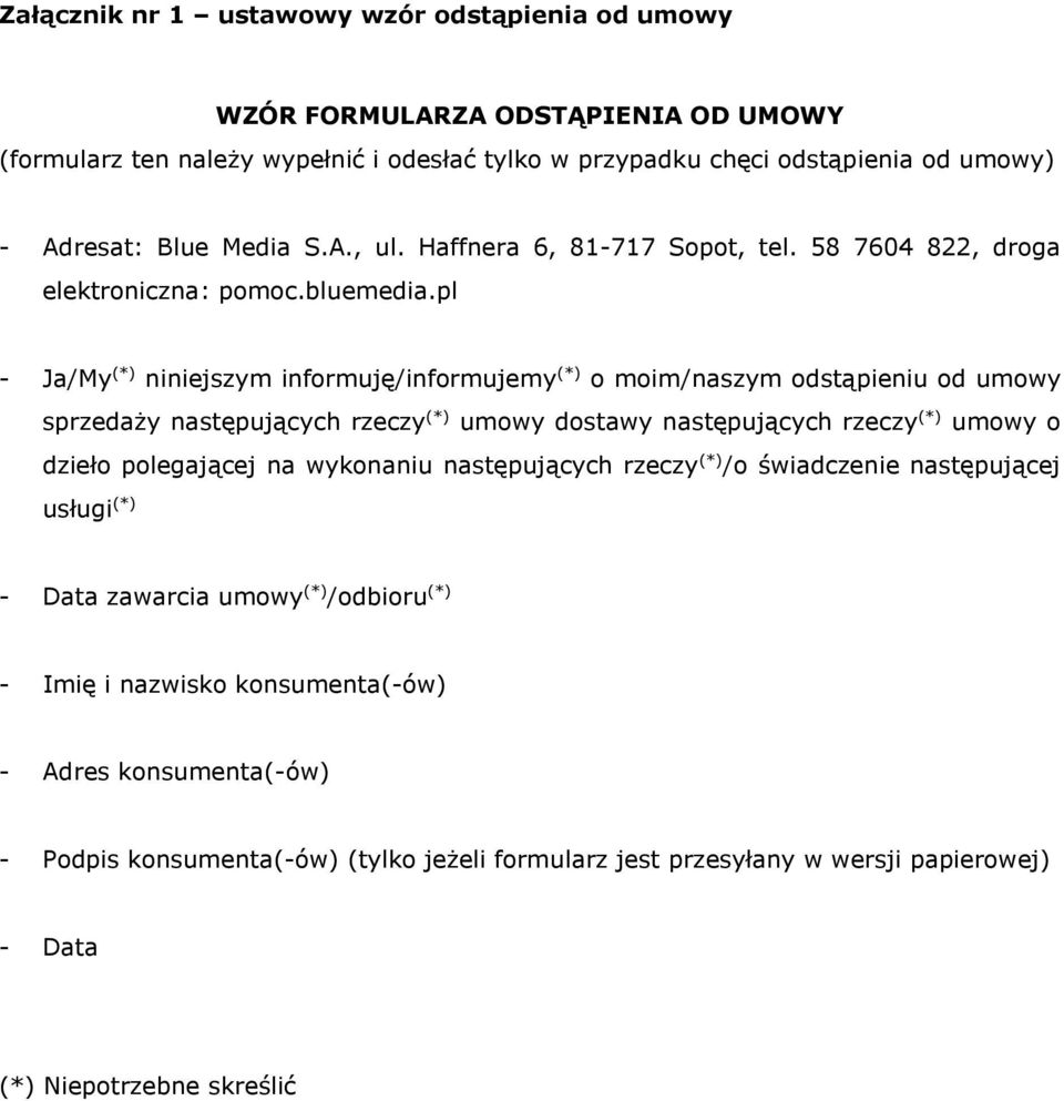 pl - Ja/My (*) niniejszym informuję/informujemy (*) o moim/naszym odstąpieniu od umowy sprzedaży następujących rzeczy (*) umowy dostawy następujących rzeczy (*) umowy o dzieło polegającej na