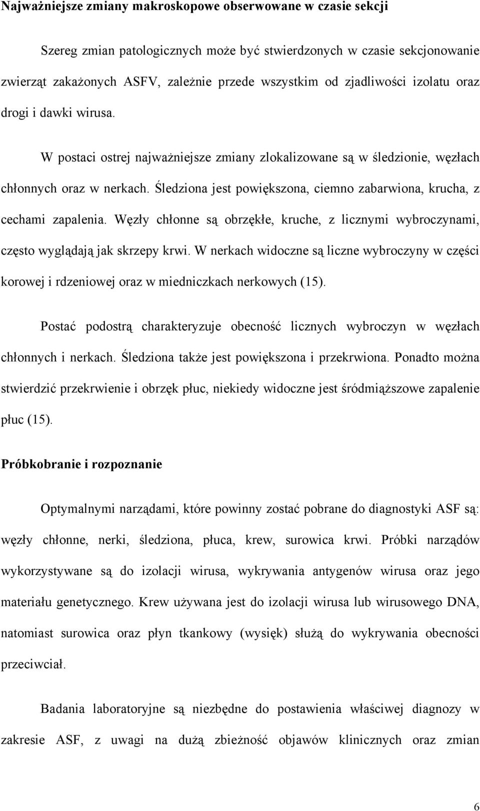 Śledziona jest powiększona, ciemno zabarwiona, krucha, z cechami zapalenia. Węzły chłonne są obrzękłe, kruche, z licznymi wybroczynami, często wyglądają jak skrzepy krwi.