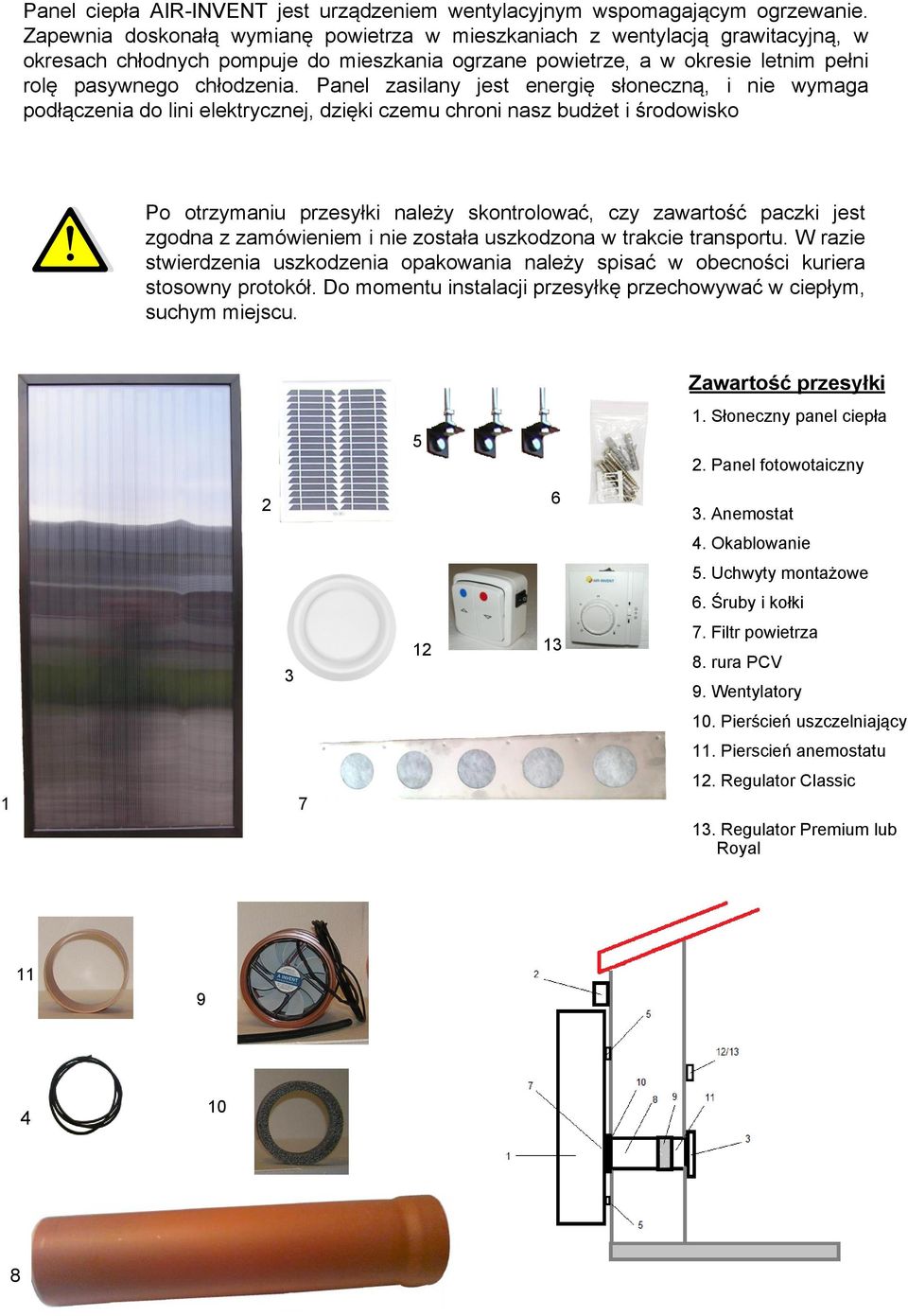 Panel zasilany jest energię słoneczną, i nie wymaga podłączenia do lini elektrycznej, dzięki czemu chroni nasz budżet i środowisko Po otrzymaniu przesyłki należy skontrolować, czy zawartość paczki