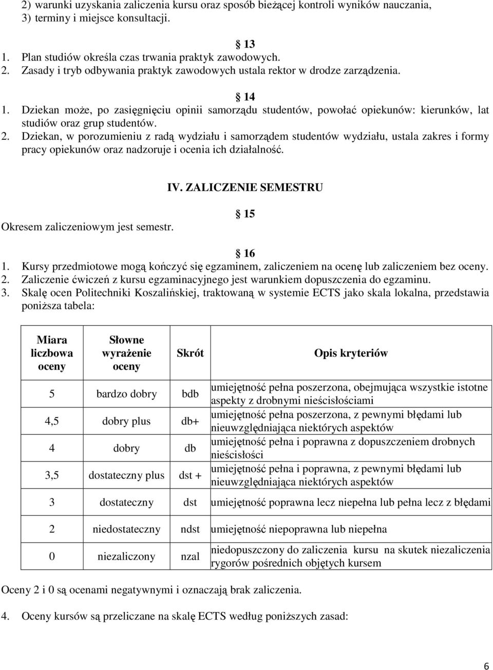 Dziekan może, po zasięgnięciu opinii samorządu studentów, powołać opiekunów: kierunków, lat studiów oraz grup studentów. 2.