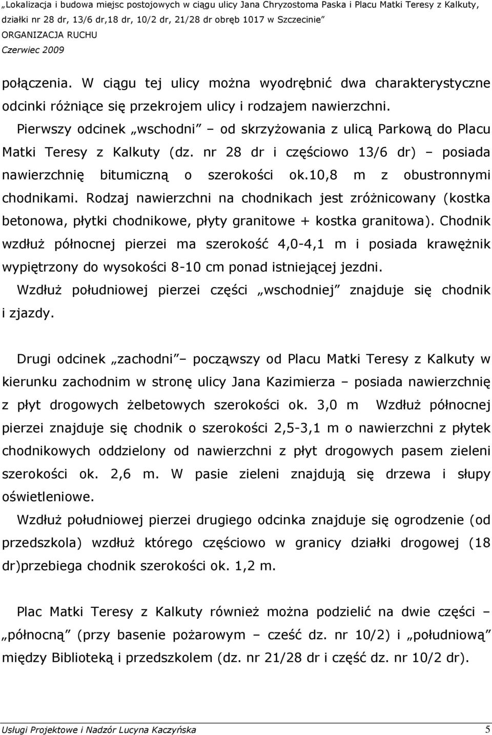 10,8 m z obustronnymi chodnikami. Rodzaj nawierzchni na chodnikach jest zróŝnicowany (kostka betonowa, płytki chodnikowe, płyty granitowe + kostka granitowa).