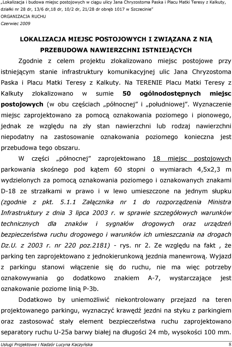 Wyznaczenie miejsc zaprojektowano za pomocą oznakowania poziomego i pionowego, jednak ze względu na zły stan nawierzchni lub rodzaj nawierzchni niepodatny na zastosowanie oznakowania poziomego