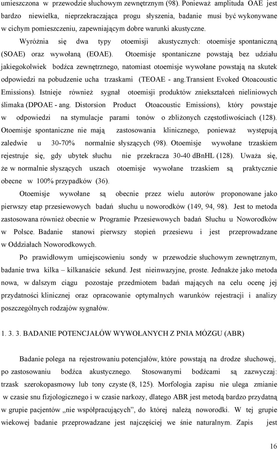 Wyróżnia się dwa typy otoemisji akustycznych: otoemisje spontaniczną (SOAE) oraz wywołaną (EOAE).