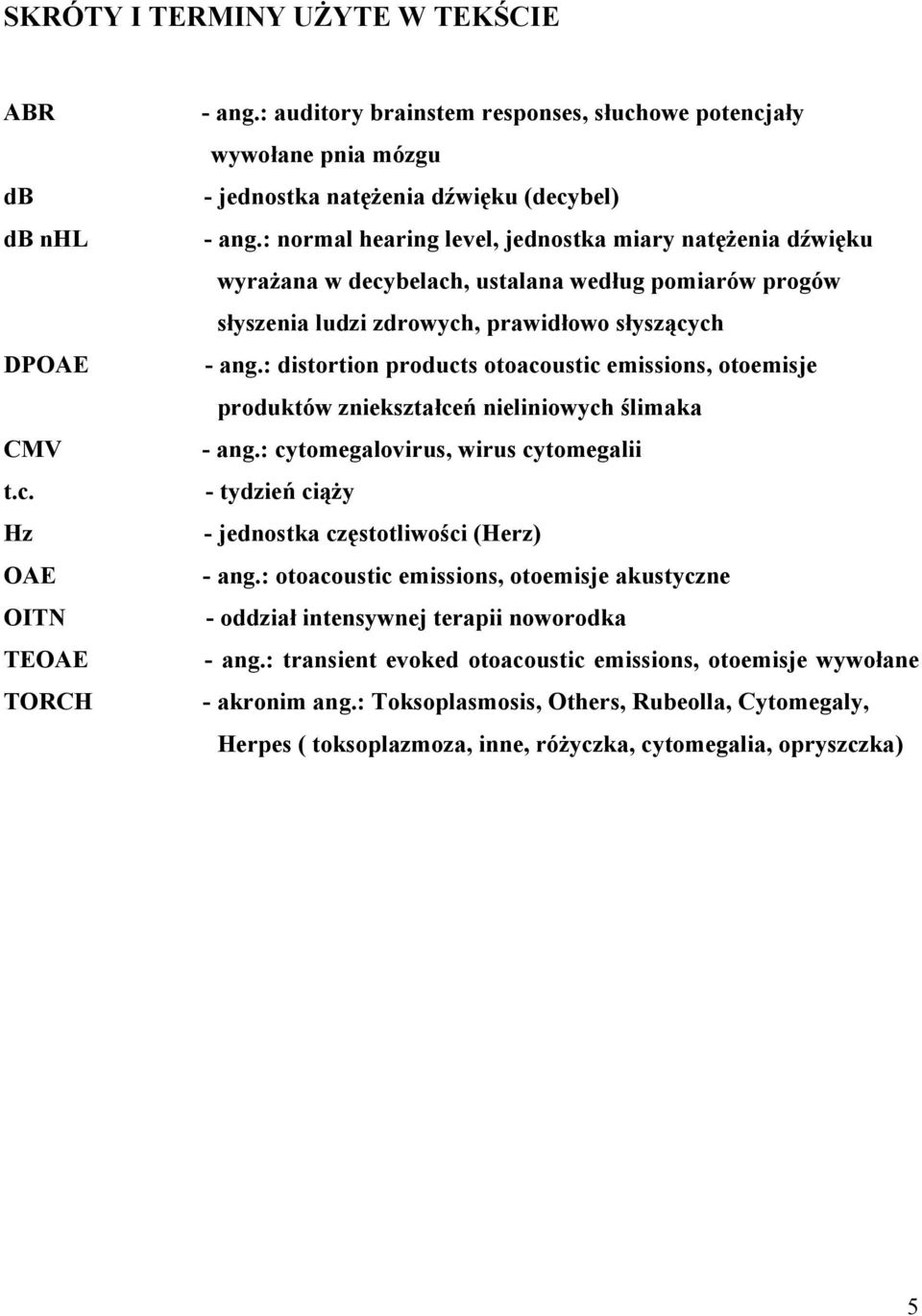 : normal hearing level, jednostka miary natężenia dźwięku wyrażana w decybelach, ustalana według pomiarów progów słyszenia ludzi zdrowych, prawidłowo słyszących - ang.