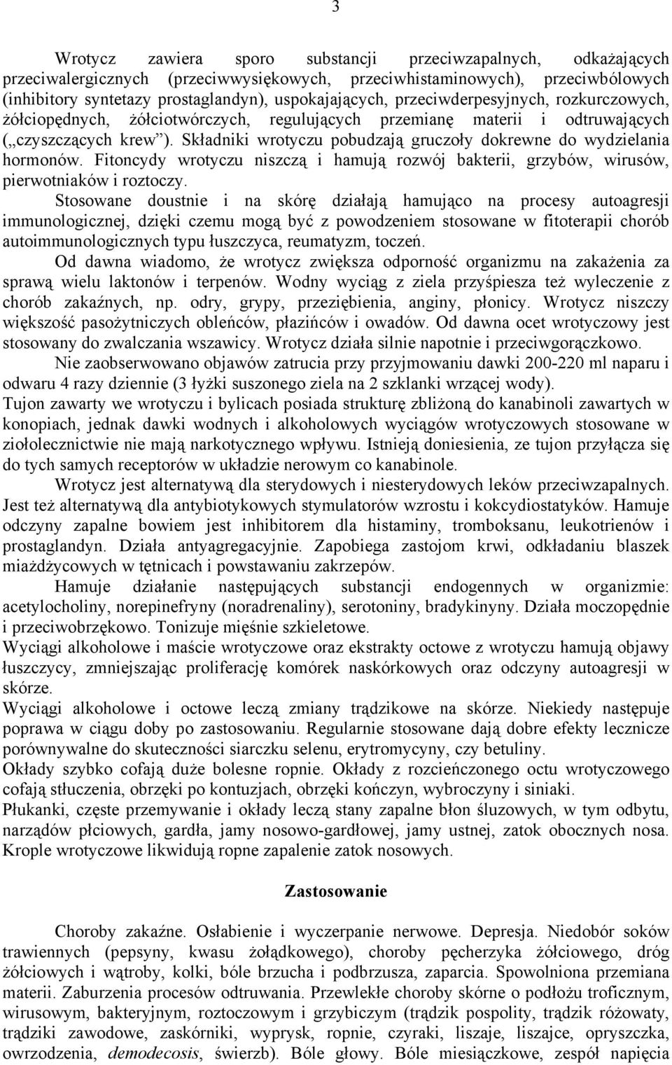 Składniki wrotyczu pobudzają gruczoły dokrewne do wydzielania hormonów. Fitoncydy wrotyczu niszczą i hamują rozwój bakterii, grzybów, wirusów, pierwotniaków i roztoczy.