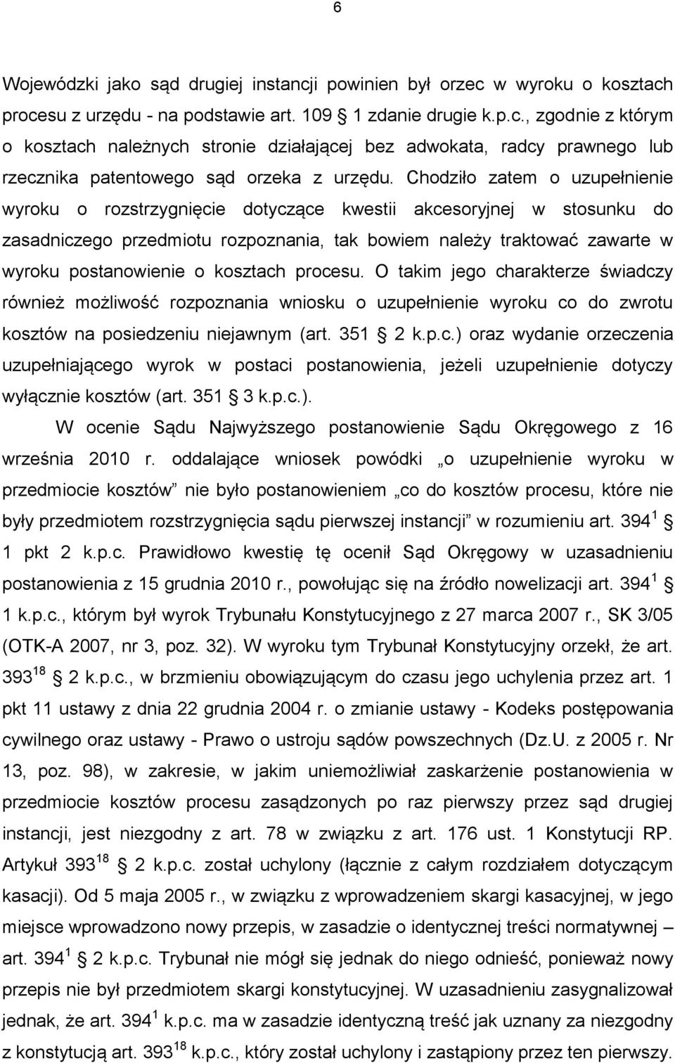 kosztach procesu. O takim jego charakterze świadczy również możliwość rozpoznania wniosku o uzupełnienie wyroku co do zwrotu kosztów na posiedzeniu niejawnym (art. 351 2 k.p.c.) oraz wydanie orzeczenia uzupełniającego wyrok w postaci postanowienia, jeżeli uzupełnienie dotyczy wyłącznie kosztów (art.