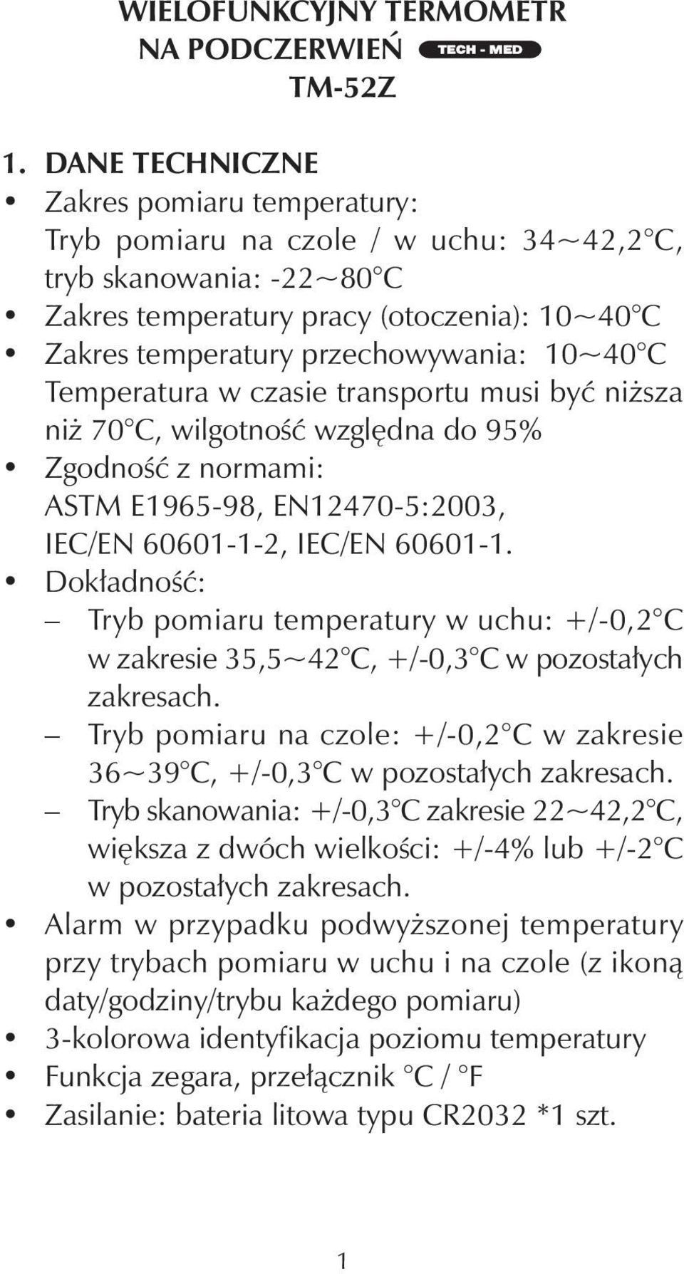 C Temperatura w czasie transportu musi być niższa niż 70 C, wilgotność względna do 95% Zgodność z normami: ASTM E1965-98, EN12470-5:2003, IEC/EN 60601-1-2, IEC/EN 60601-1.