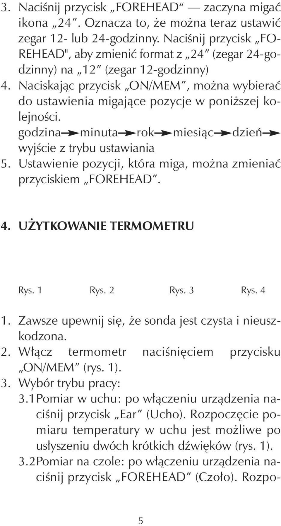 Naciskając przycisk ON/MEM, można wybierać do ustawienia migające pozycje w poniższej kolejności. godzina minuta rok miesiąc dzień wyjście z trybu ustawiania 5.