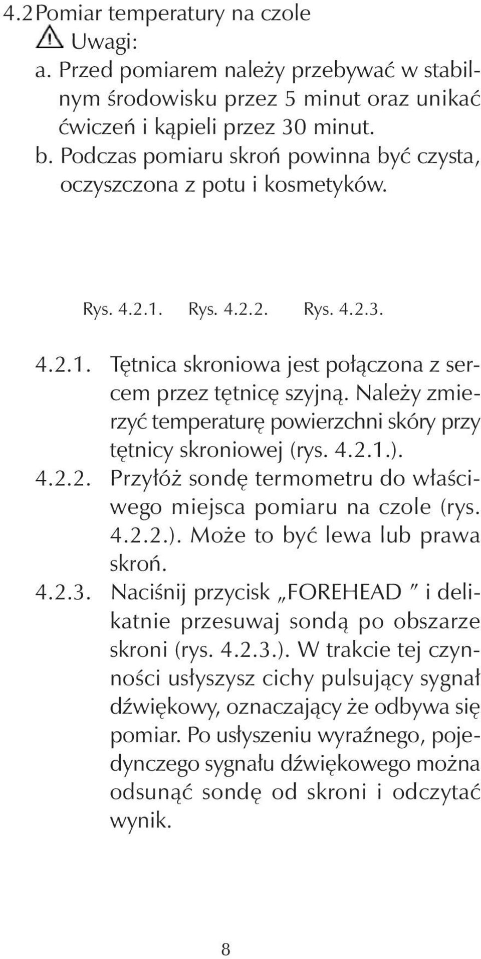Należy zmierzyć temperaturę powierzchni skóry przy tętnicy skroniowej (rys. 4.2.1.). 4.2.2. Przyłóż sondę termometru do właściwego miejsca pomiaru na czole (rys. 4.2.2.). Może to być lewa lub prawa skroń.