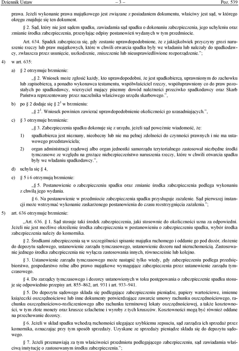 634. Spadek zabezpiecza się, gdy zostanie uprawdopodobnione, że z jakiejkolwiek przyczyny grozi naruszenie rzeczy lub praw majątkowych, które w chwili otwarcia spadku były we władaniu lub należały do