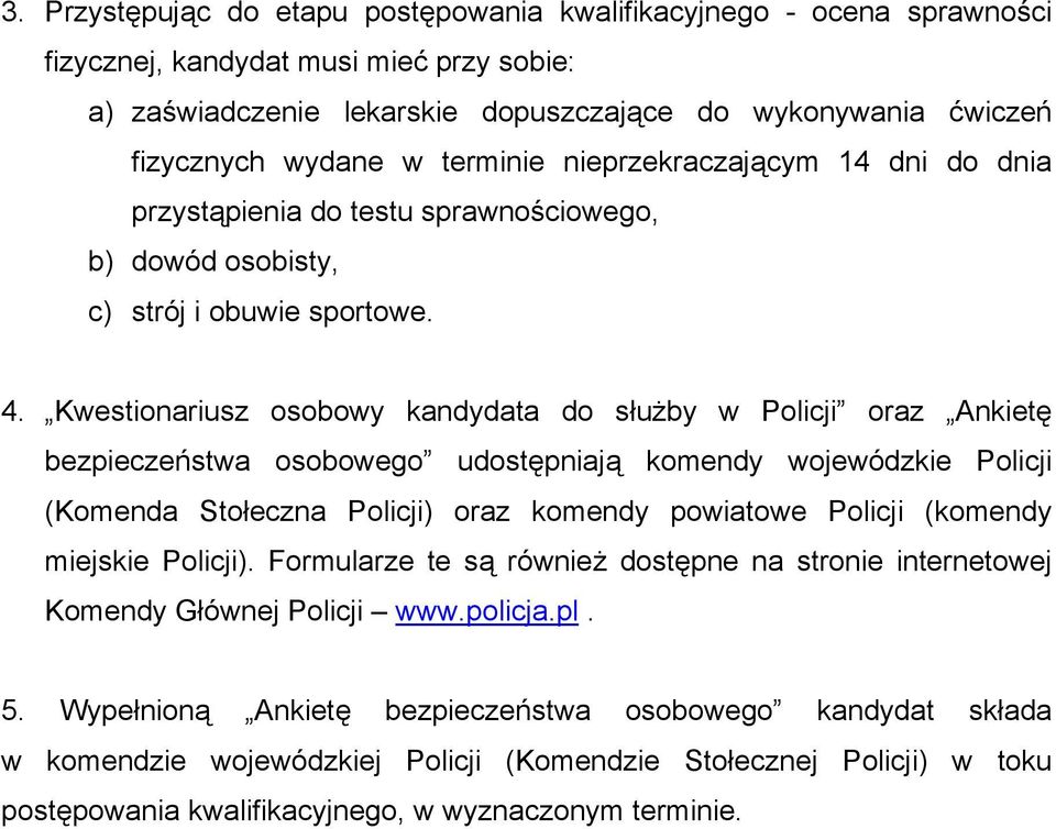 Kwestionariusz osobowy kandydata do służby w Policji oraz Ankietę bezpieczeństwa osobowego udostępniają komendy wojewódzkie Policji (Komenda Stołeczna Policji) oraz komendy powiatowe Policji (komendy