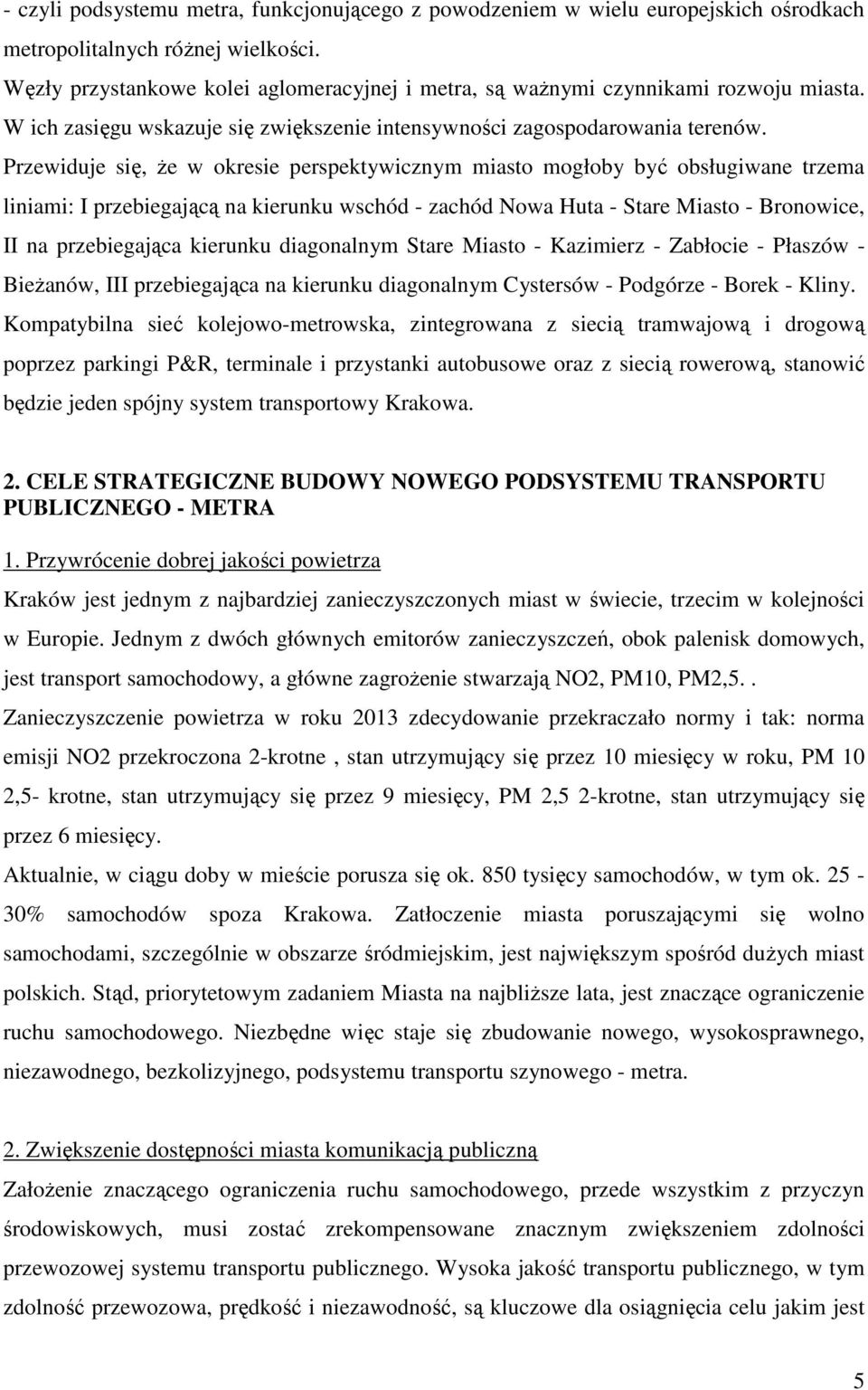 Przewiduje się, że w okresie perspektywicznym miasto mogłoby być obsługiwane trzema liniami: I przebiegającą na kierunku wschód - zachód Nowa Huta - Stare Miasto - Bronowice, II na przebiegająca