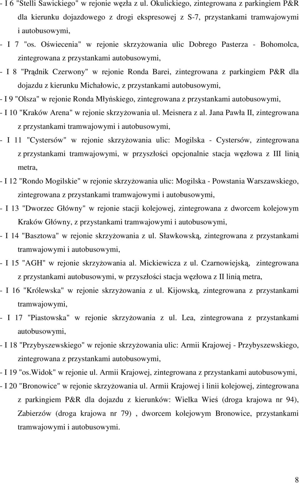 dojazdu z kierunku Michałowic, z przystankami autobusowymi, - I 9 "Olsza" w rejonie Ronda Młyńskiego, zintegrowana z przystankami autobusowymi, - I 10 "Kraków Arena" w rejonie skrzyżowania ul.