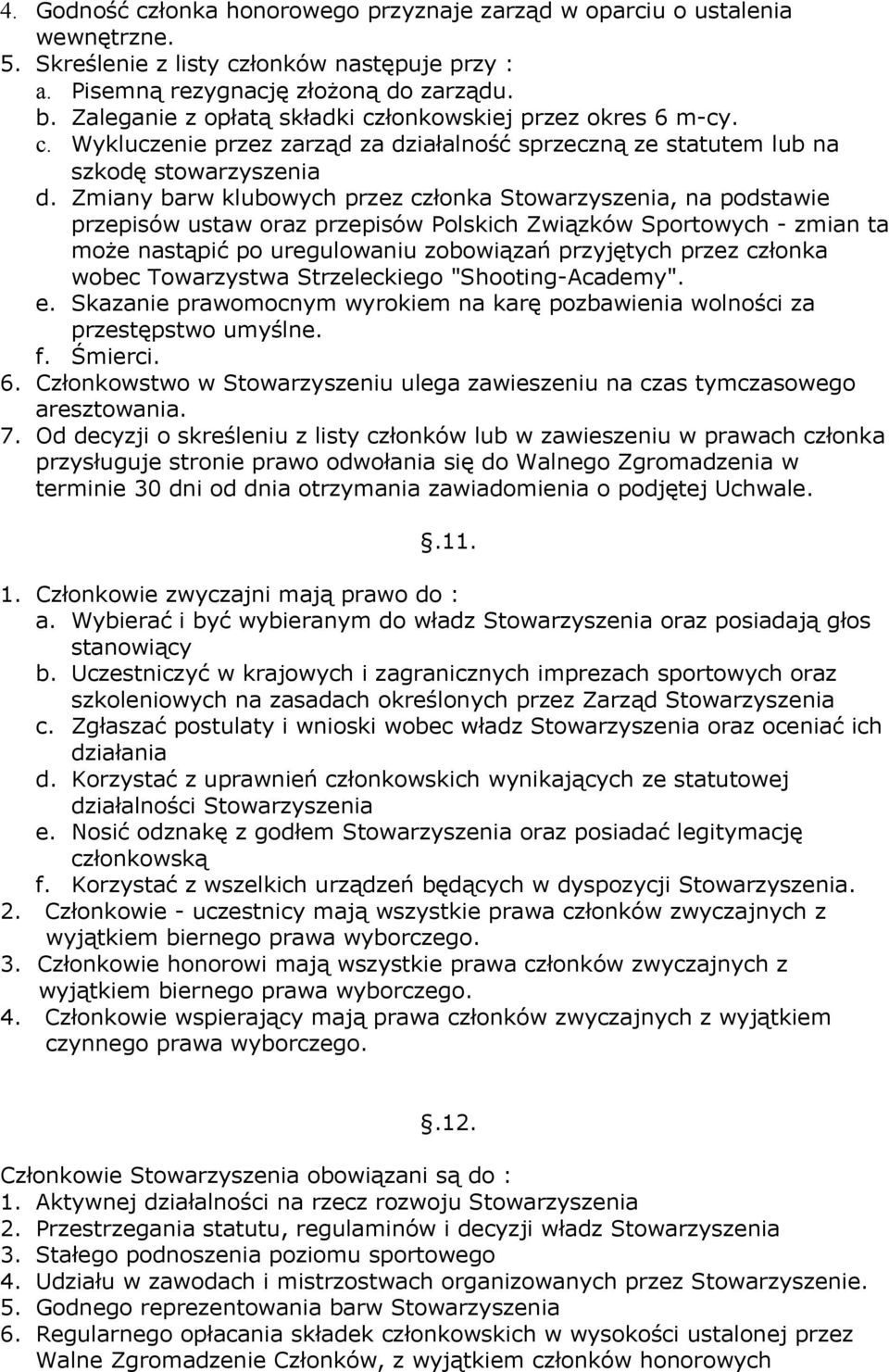 Zmiany barw klubowych przez członka Stowarzyszenia, na podstawie przepisów ustaw oraz przepisów Polskich Związków Sportowych - zmian ta może nastąpić po uregulowaniu zobowiązań przyjętych przez