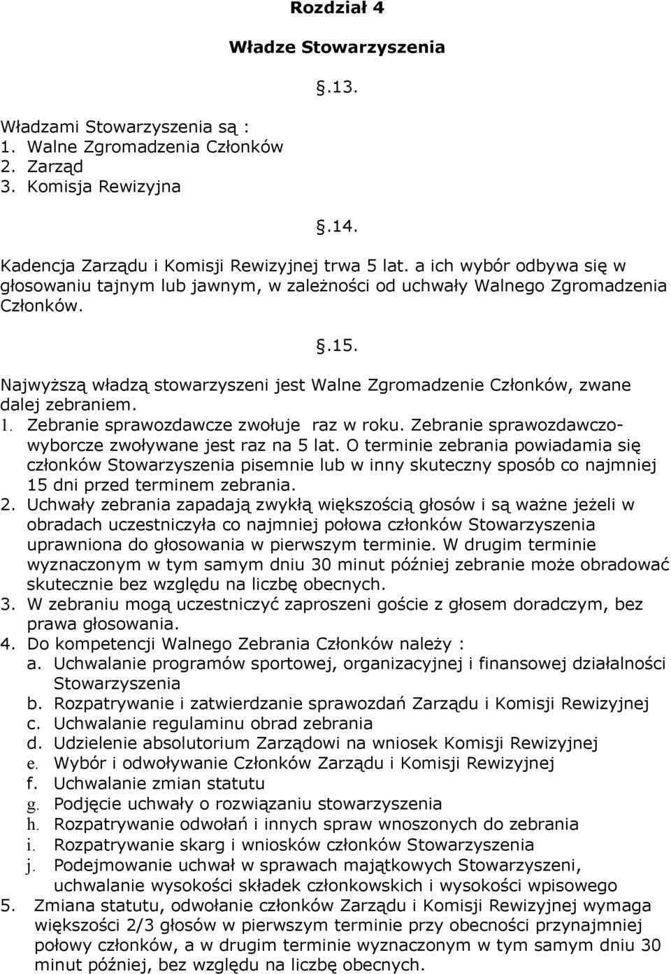 Najwyższą władzą stowarzyszeni jest Walne Zgromadzenie Członków, zwane dalej zebraniem. 1. Zebranie sprawozdawcze zwołuje raz w roku. Zebranie sprawozdawczowyborcze zwoływane jest raz na 5 lat.