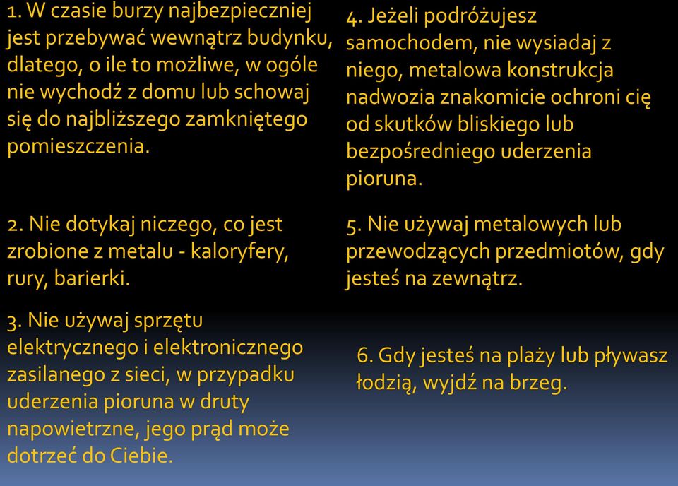 Nie używaj sprzętu elektrycznego i elektronicznego zasilanego z sieci, w przypadku uderzenia pioruna w druty napowietrzne, jego prąd może dotrzeć do Ciebie. 4.