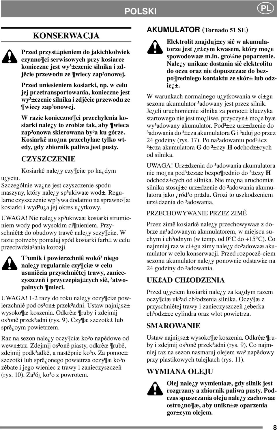 W razie konieczno ci przechylenia kosiarki nale y to zrobiæ tak, aby wieca zap³onowa skierowana by³a ku górze. Kosiarkê mo na przechylaæ tylko wtedy, gdy zbiornik paliwa jest pusty.