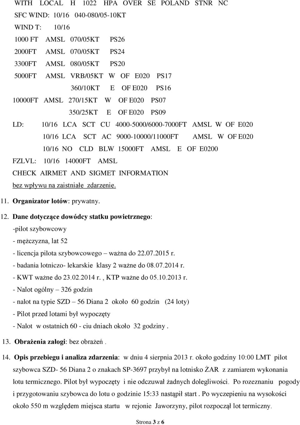 E020 10/16 NO CLD BLW 15000FT AMSL E OF E0200 FZLVL: 10/16 14000FT AMSL CHECK AIRMET AND SIGMET INFORMATION bez wpływu na zaistniałe zdarzenie. 11. Organizator lotów: prywatny. 12.