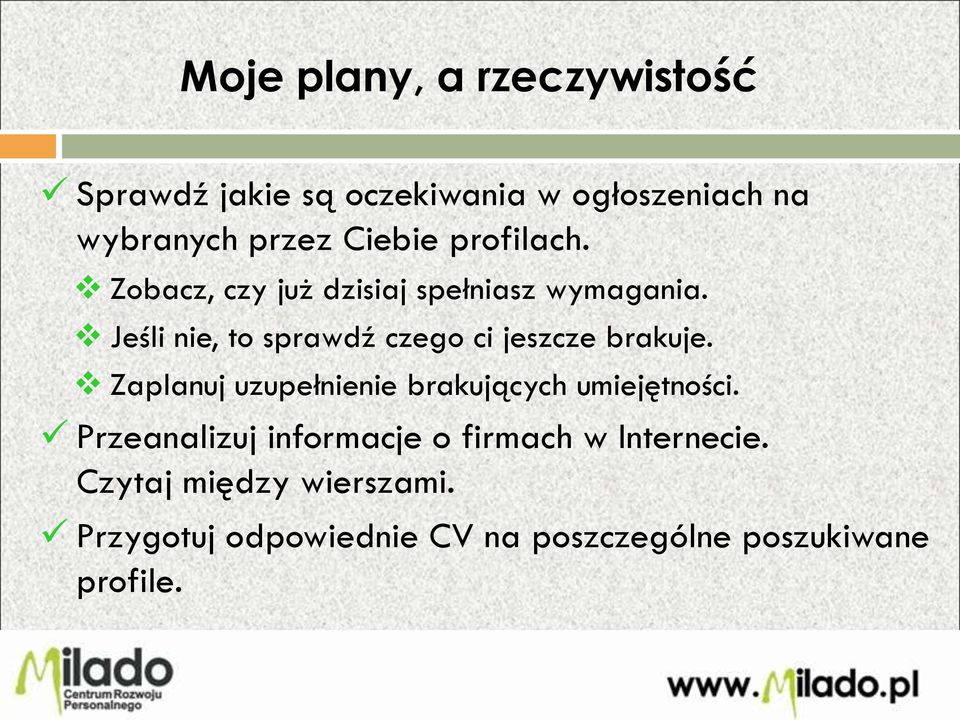 Jeśli nie, to sprawdź czego ci jeszcze brakuje. Zaplanuj uzupełnienie brakujących umiejętności.