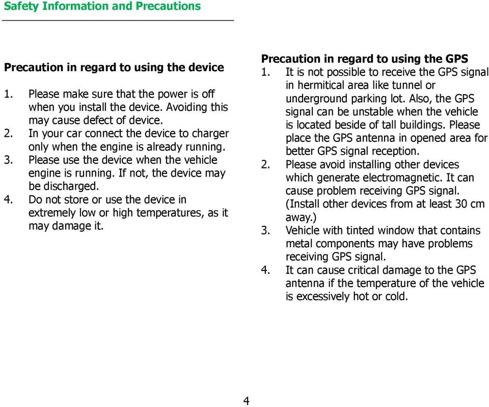 Do not store or use the device in extremely low or high temperatures, as it may damage it. Precaution in regard to using the GPS 1.