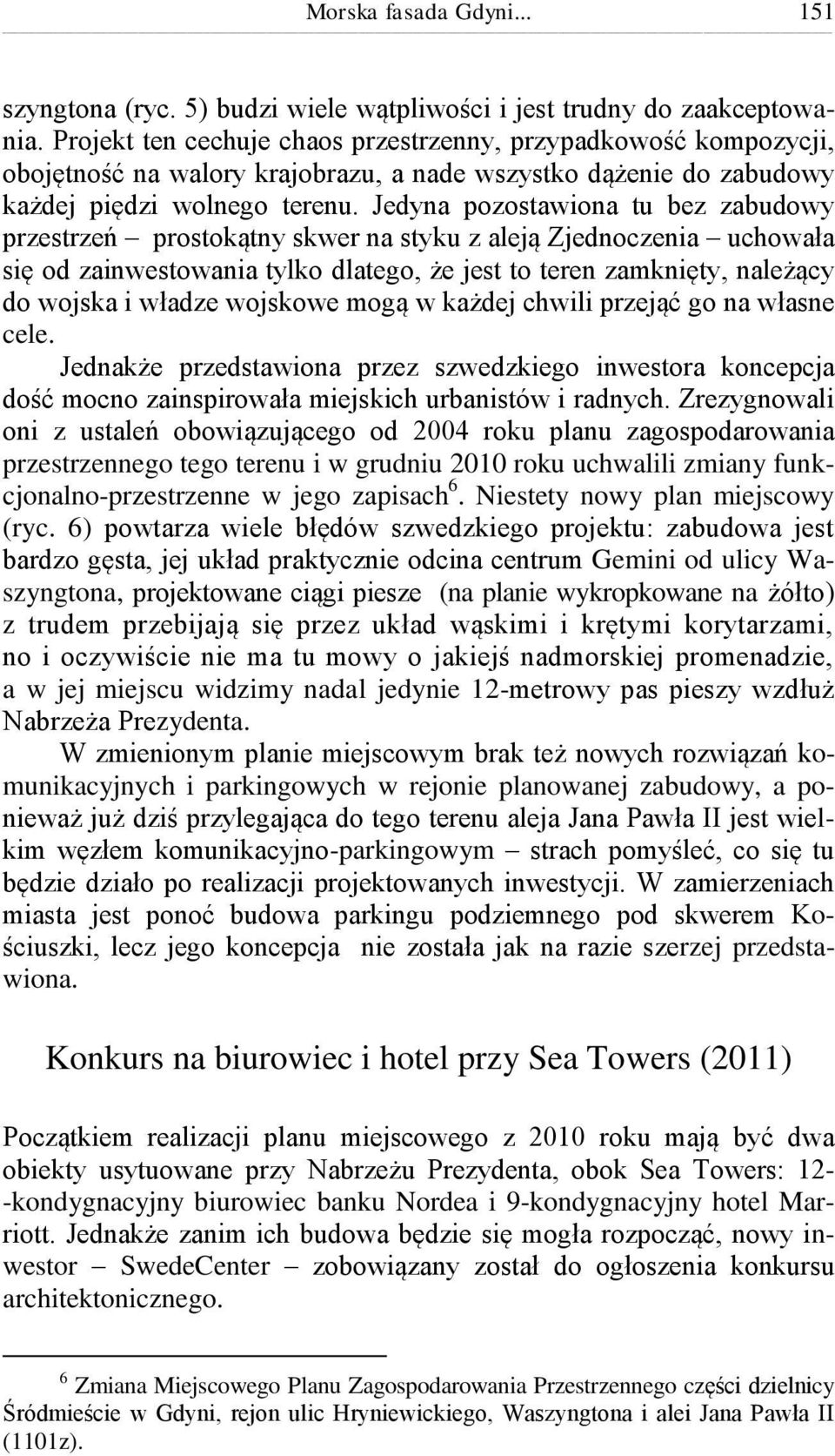 Jedyna pozostawiona tu bez zabudowy przestrzeń prostokątny skwer na styku z aleją Zjednoczenia uchowała się od zainwestowania tylko dlatego, że jest to teren zamknięty, należący do wojska i władze