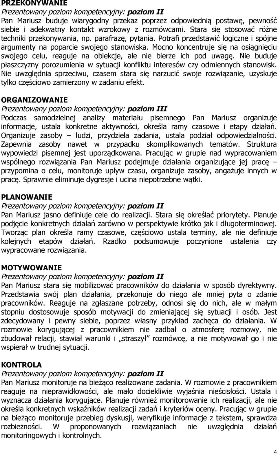 Mocno koncentruje się na osiągnięciu swojego celu, reaguje na obiekcje, ale nie bierze ich pod uwagę. Nie buduje płaszczyzny porozumienia w sytuacji konfliktu interesów czy odmiennych stanowisk.