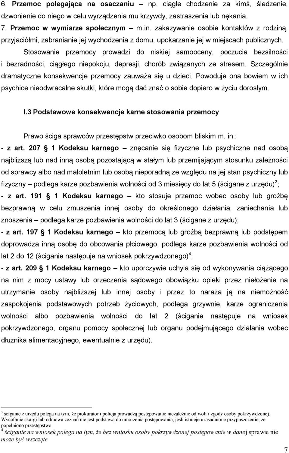 Stosowanie przemocy prowadzi do niskiej samooceny, poczucia bezsilności i bezradności, ciągłego niepokoju, depresji, chorób związanych ze stresem.