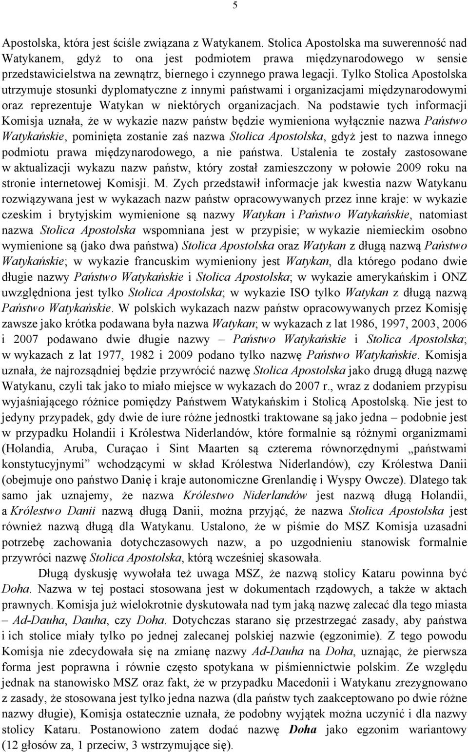 Tylko Stolica Apostolska utrzymuje stosunki dyplomatyczne z innymi państwami i organizacjami międzynarodowymi oraz reprezentuje Watykan w niektórych organizacjach.