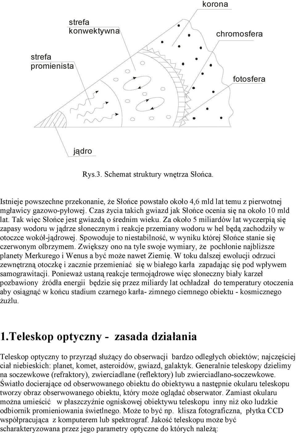 Tak więc Słońce jest gwiazdą o średnim wieku. Za około 5 miliardów lat wyczerpią się zapasy wodoru w jądrze słonecznym i reakcje przemiany wodoru w hel będą zachodziły w otoczce wokół-jądrowej.