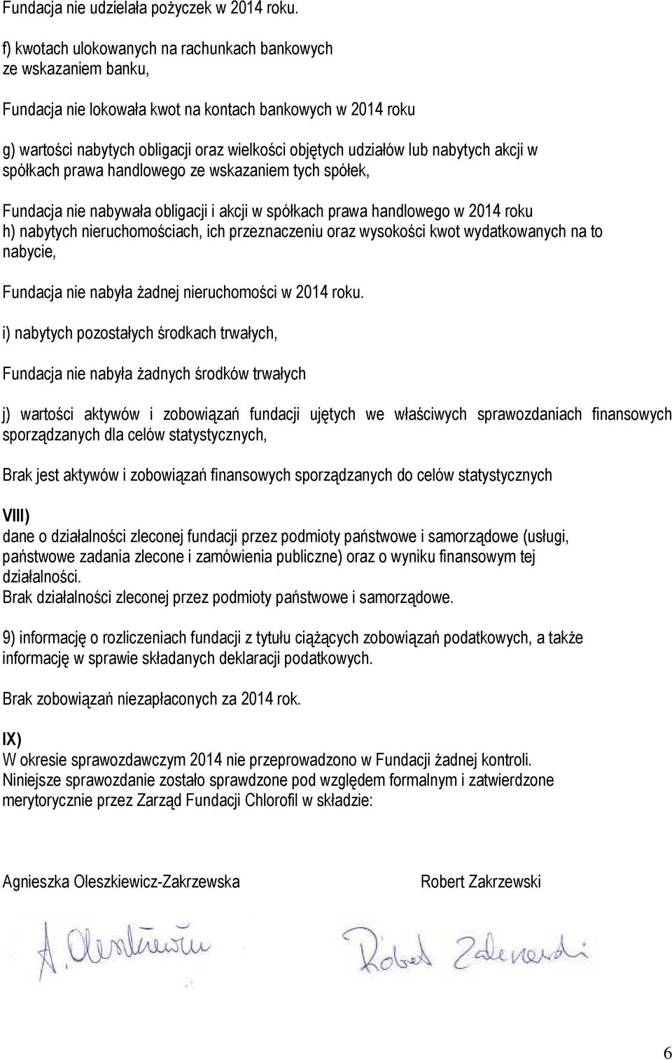nabytych akcji w spółkach prawa handlowego ze wskazaniem tych spółek, Fundacja nie nabywała obligacji i akcji w spółkach prawa handlowego w 2014 roku h) nabytych nieruchomościach, ich przeznaczeniu