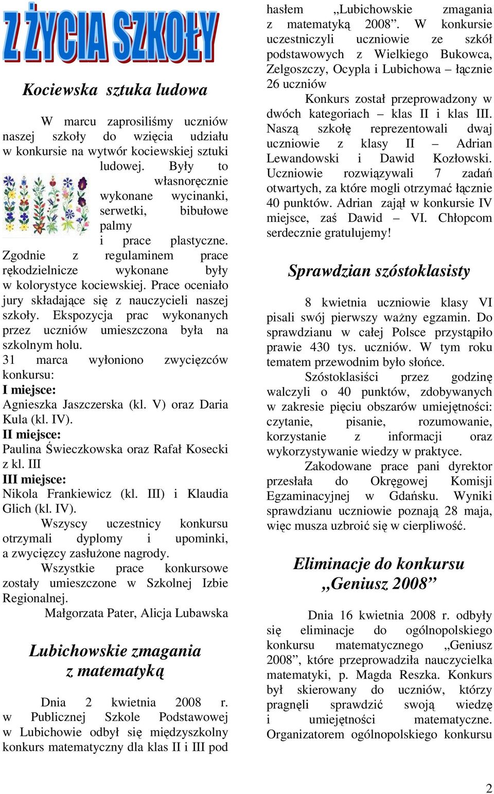 Prace oceniało jury składające się z nauczycieli naszej szkoły. Ekspozycja prac wykonanych przez uczniów umieszczona była na szkolnym holu.