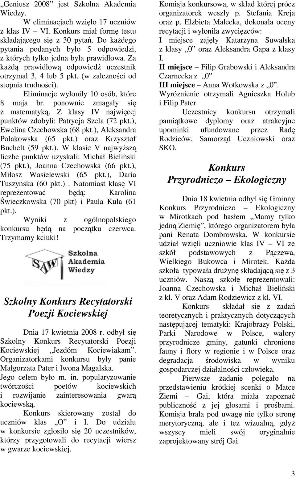 Eliminacje wyłoniły 10 osób, które 8 maja br. ponownie zmagały się z matematyką. Z klasy IV najwięcej punktów zdobyli: Patrycja Szela (72 pkt.), Ewelina Czechowska (68 pkt.