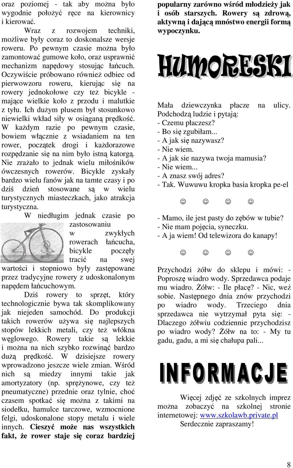 Oczywiście próbowano również odbiec od pierwowzoru roweru, kierując się na rowery jednokołowe czy też bicykle - mające wielkie koło z przodu i malutkie z tyłu.