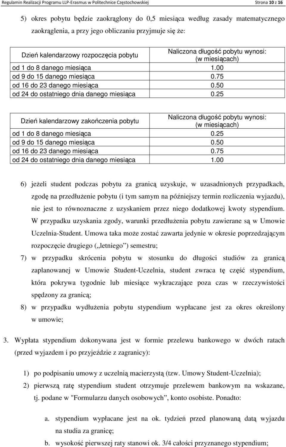 75 od 16 do 23 danego miesiąca 0.50 od 24 do ostatniego dnia danego miesiąca 0.25 Dzień kalendarzowy zakończenia pobytu Naliczona długość pobytu wynosi: (w miesiącach) od 1 do 8 danego miesiąca 0.