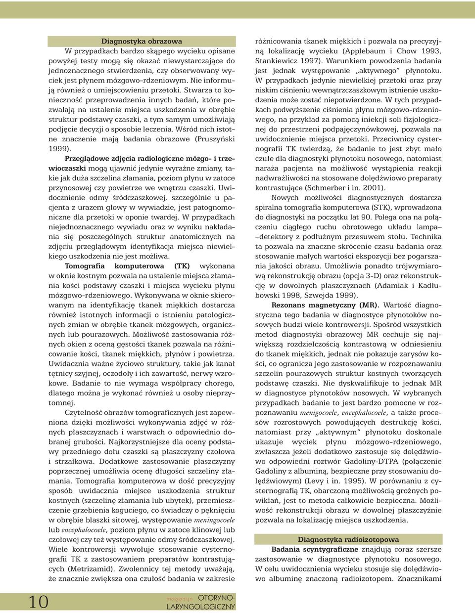 Stwarza to koniecznoêç przeprowadzenia innych badaƒ, które pozwalajà na ustalenie miejsca uszkodzenia w obr bie struktur podstawy czaszki, a tym samym umo liwiajà podj cie decyzji o sposobie leczenia.