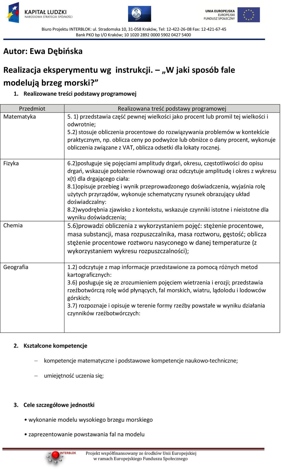 1) przedstawia częśd pewnej wielkości jako procent lub promil tej wielkości i odwrotnie; 5.2) stosuje obliczenia procentowe do rozwiązywania problemów w kontekście praktycznym, np.