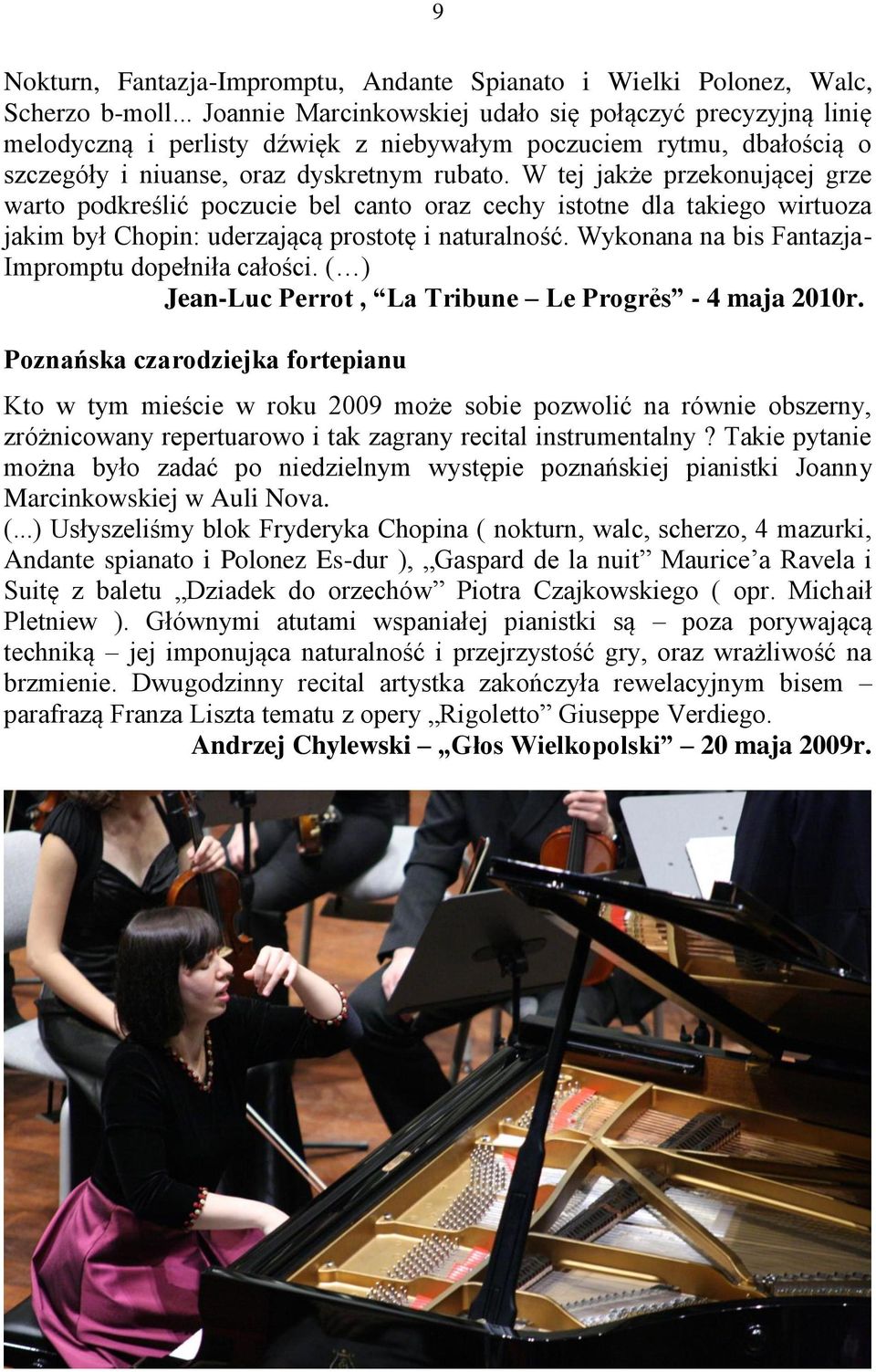 W tej jakże przekonującej grze warto podkreślić poczucie bel canto oraz cechy istotne dla takiego wirtuoza jakim był Chopin: uderzającą prostotę i naturalność.