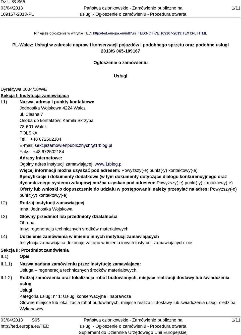 2004/18/WE Sekcja I: Instytucja zamawiająca I.1) Nazwa, adresy i punkty kontaktowe Jednostka Wojskowa 4224 Wałcz ul. Ciasna 7 Osoba do kontaktów: Kamila Skrzypa 78-601 Wałcz POLSKA Tel.