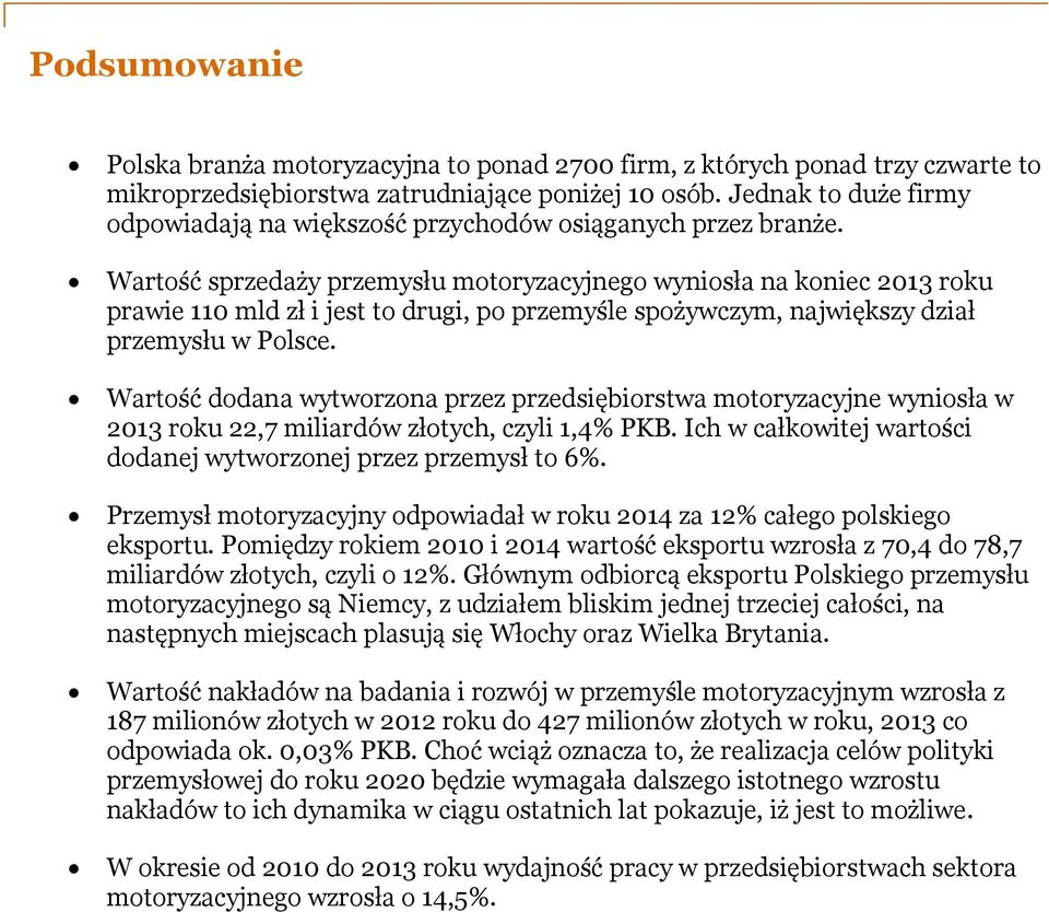 Wartość sprzedaży przemysłu motoryzacyjnego wyniosła na koniec 2013 roku prawie 110 mld zł i jest to drugi, po przemyśle spożywczym, największy dział przemysłu w Polsce.