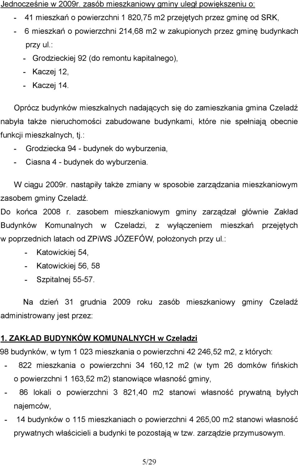 : - Grodzieckiej 92 (do remontu kapitalnego), - Kaczej 12, - Kaczej 14.