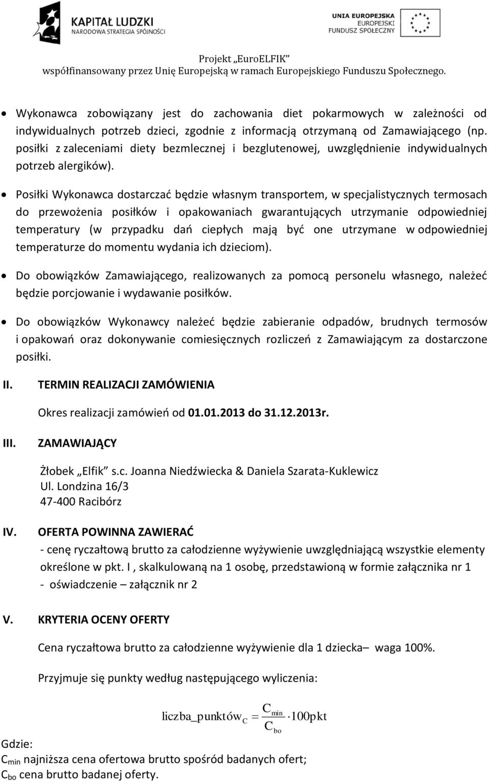 Posiłki Wykonawca dostarczać będzie własnym transportem, w specjalistycznych termosach do przewożenia posiłków i opakowaniach gwarantujących utrzymanie odpowiedniej temperatury (w przypadku dań