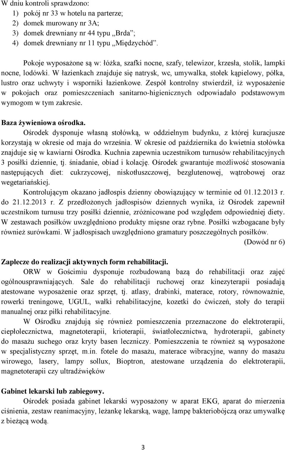 W łazienkach znajduje się natrysk, wc, umywalka, stołek kąpielowy, półka, lustro oraz uchwyty i wsporniki łazienkowe.