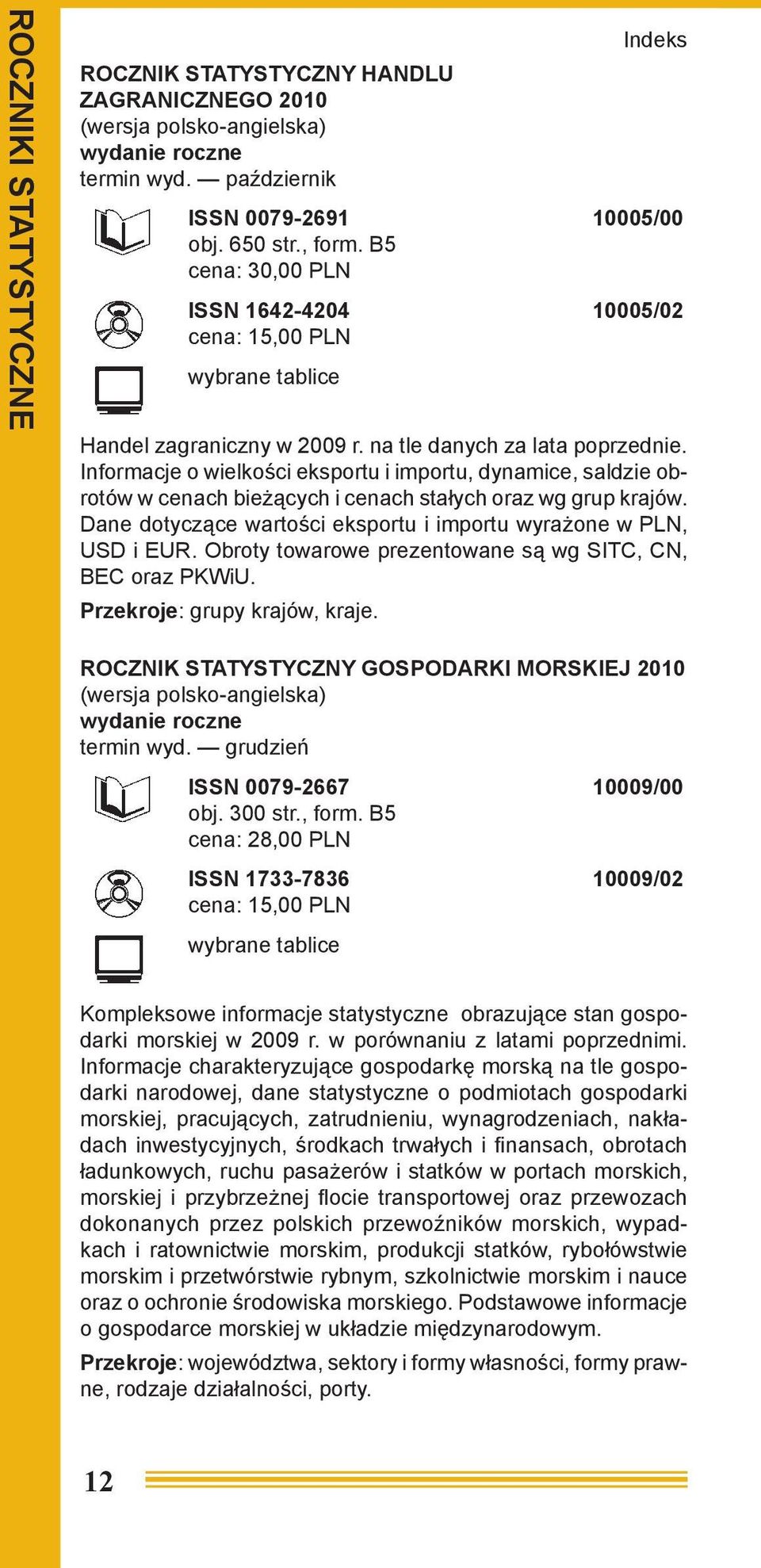 Informacje o wielkości eksportu i importu, dynamice, saldzie obrotów w cenach bieżących i cenach stałych oraz wg grup krajów. Dane dotyczące wartości eksportu i importu wyrażone w PLN, USD i EUR.